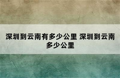 深圳到云南有多少公里 深圳到云南多少公里